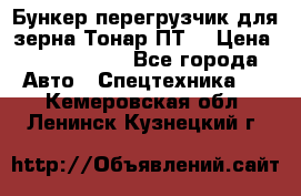 Бункер-перегрузчик для зерна Тонар ПТ5 › Цена ­ 2 040 000 - Все города Авто » Спецтехника   . Кемеровская обл.,Ленинск-Кузнецкий г.